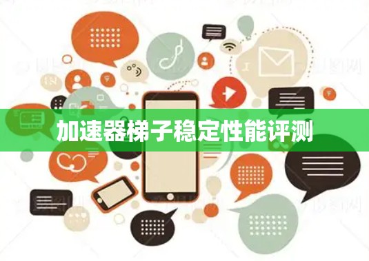 加速器<strong>梯子</strong>稳定性能评测