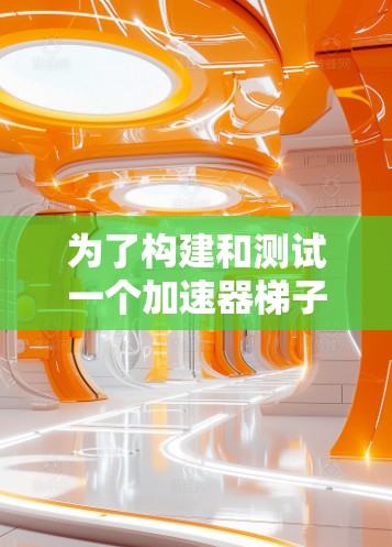 为了构建和测试一个加速器<strong>梯子</strong>，您可以按照以下步骤进行