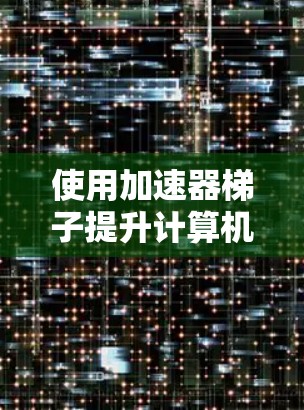 使用加速器<strong>梯子</strong>提升计算机性能的步骤如下