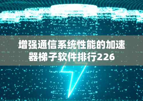 增强通信系统性能的加速器<strong>梯子</strong>软件排行226