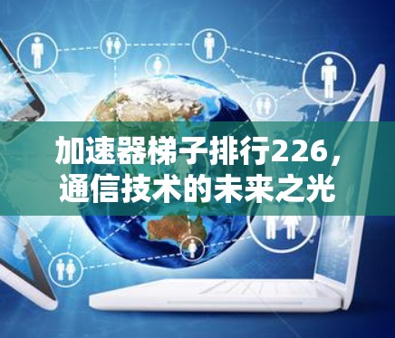 加速器<strong>梯子</strong>排行226，通信技术的未来之光