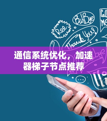 通信系统优化，加速器<strong>梯子</strong>节点推荐