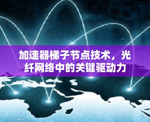 加速器<strong>梯子</strong>节点技术，光纤网络中的关键驱动力