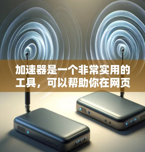 加速器是一个非常实用的工具，可以帮助你在网页加载、下载和下载速度上节省时间。如果你正在为你的网站或应用寻找一个强大的加速器，以下是一些主要的加速器推荐