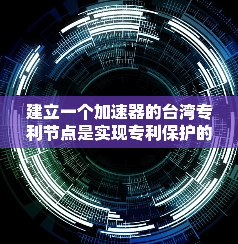 建立一个加速器的台湾专利节点是实现专利保护的重要步骤。以下是一个清晰的步骤指导