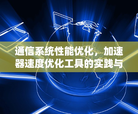 通信系统性能优化，加速器速度优化工具的实践与应用