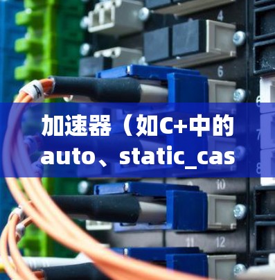 加速器（如C+中的auto、static_cast等）和加速器（如Python中的@符号）是用来提高代码运行速度的技巧。以下是一些常见的加速器技巧