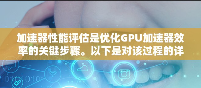 加速器性能评估是优化GPU加速器效率的关键步骤。以下是对该过程的详细指南