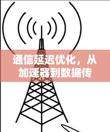 通信延迟优化，从加速器到数据传输的高效解决方案