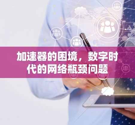 加速器的困境，数字时代的网络瓶颈问题
