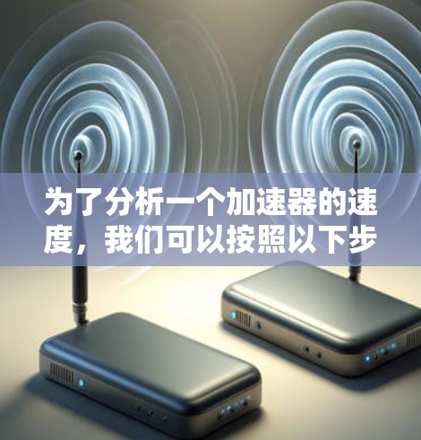 为了分析一个加速器的速度,我们可以按照以下步骤进行 为了分析一个加速器的速度,我们可以按照以下步骤进行