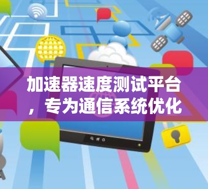 加速器速度测试平台，专为通信系统优化的高效解决方案