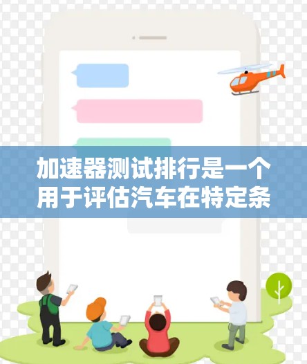 加速器测试排行是一个用于评估汽车在特定条件下加速和转弯性能的工具,广泛应用于汽车维修、测试和竞争汽车场。以下是关于加速器测试排行的详细分析和步骤指南 加速器测试排行是一个用于评估汽车在特定条件下加速和转弯性能的工具,广泛应用于汽车维修、测试和竞争汽车场。以下是关于加速器测试排行的详细分析和步骤指南