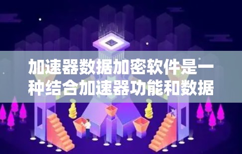 加速器数据加密软件是一种结合加速器功能和数据加密的工具，旨在提升计算机性能的同时保护数据安全。以下是该软件的详细概述