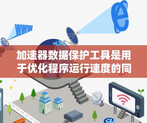 加速器数据保护工具是用于优化程序运行速度的同时保护数据安全的工具,主要应用于Windows和MacOS系统。以下是对这些工具的详细分析 加速器数据保护工具是用于优化程序运行速度的同时保护数据安全的工具,主要应用于Windows和MacOS系统。以下是对这些工具的详细分析