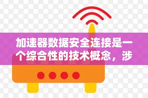 加速器数据安全连接是一个综合性的技术概念，涉及硬件设计、软件开发、数据存储、加密技术、安全协议、法律合规以及备份恢复等多个方面的技术集成。以下是该技术的详细分析