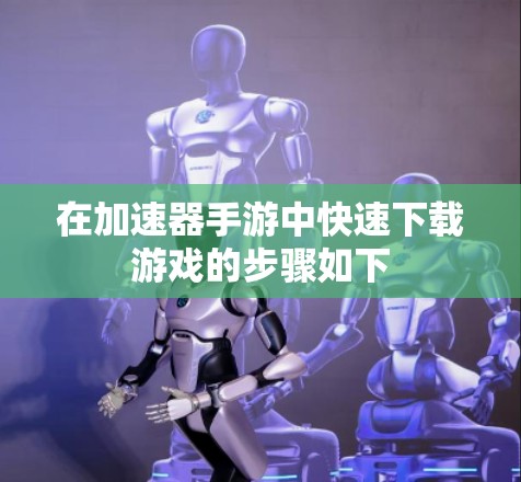 在加速器手游中快速下载游戏的步骤如下