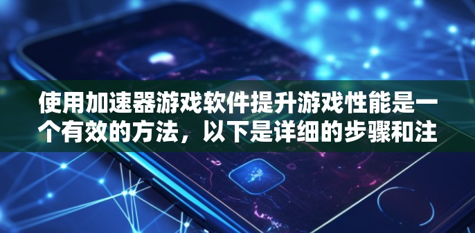 使用加速器游戏软件提升游戏性能是一个有效的方法,以下是详细的步骤和注意事项 使用加速器游戏软件提升游戏性能是一个有效的方法,以下是详细的步骤和注意事项