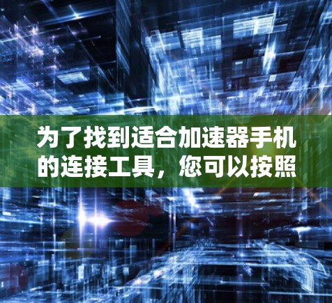为了找到适合加速器手机的连接工具，您可以按照以下步骤进行