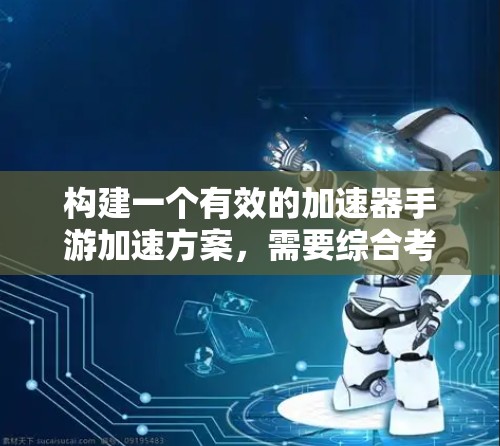 构建一个有效的加速器手游加速方案，需要综合考虑多个因素，包括目标游戏、加速工具的选择、游戏设置优化、资源管理以及硬件配置。以下是一个详细且结构化的步骤指南