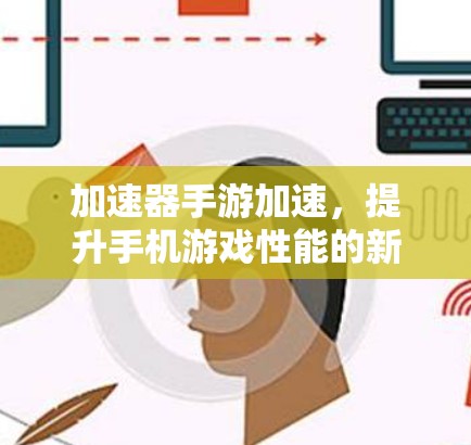 加速器手游加速，提升手机游戏性能的新方法
