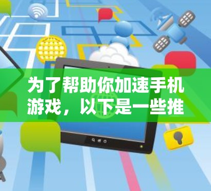 为了帮助你加速手机游戏，以下是一些推荐的工具和策略
