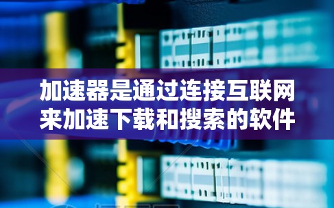 加速器是通过连接互联网来加速下载和搜索的软件，因此连接到互联网是加速器正常工作的前提。以下是一步步的解决方案，帮助你解决加速器线路问题