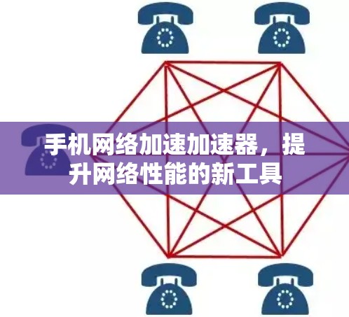 手机网络加速加速器，提升网络性能的新工具