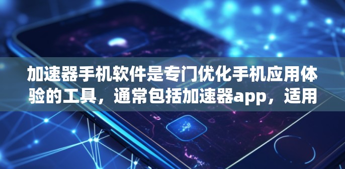 加速器手机软件是专门优化手机应用体验的工具，通常包括加速器app，适用于优化多个应用的性能、减少加载时间、提升稳定性等。以下是关于加速器软件的详细信息