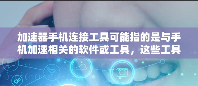 加速器手机连接工具可能指的是与手机加速相关的软件或工具,这些工具通常用于提升手机的性能和用户体验。以下是一些可能与加速器相关的工具 加速器手机连接工具可能指的是与手机加速相关的软件或工具,这些工具通常用于提升手机的性能和用户体验。以下是一些可能与加速器相关的工具