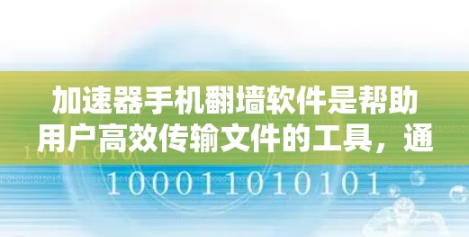 加速器手机<strong>翻墙</strong>软件是帮助用户高效传输文件的工具，通过加速数据传输并将文件复制到目标设备。以下是对该工具的详细说明
