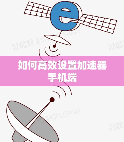 如何高效设置加速器手机端 如何高效设置加速器手机端