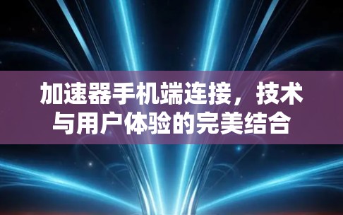 加速器手机端连接，技术与用户体验的完美结合
