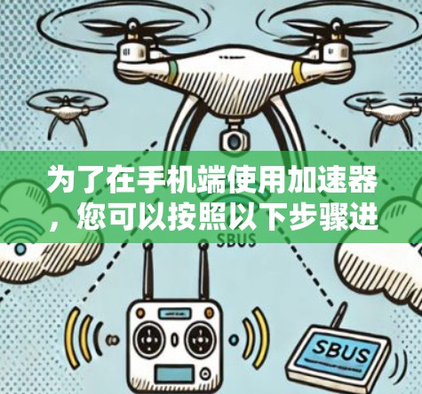 为了在手机端使用加速器,您可以按照以下步骤进行操作 为了在手机端使用加速器,您可以按照以下步骤进行操作