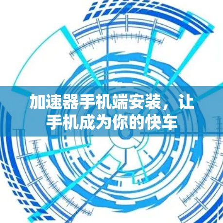 加速器手机端安装，让手机成为你的快车