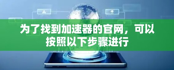 为了找到加速器的官网，可以按照以下步骤进行