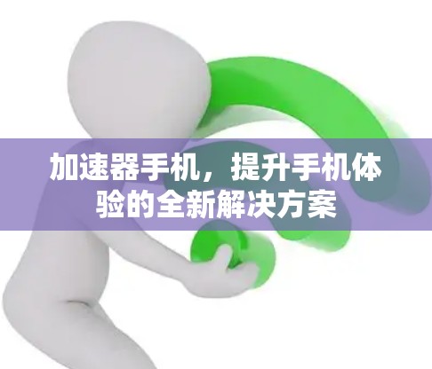 加速器手机，提升手机体验的全新解决方案