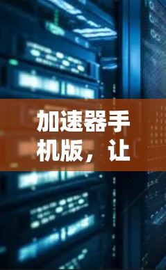 加速器手机版，让数据高速流动