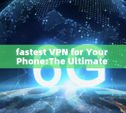 fastest <strong>VPN</strong> for Your Phone:The Ultimate Guide to Secure and Fast Online Communication