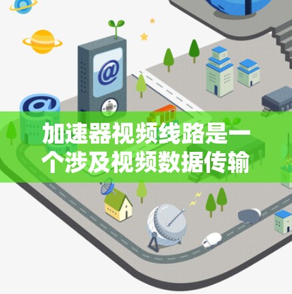 加速器视频线路是一个涉及视频数据传输的技术概念,通常指一种用于高效处理视频数据的加速器设备,专门用于视频线路的传输。以下是对这一概念的详细解释 加速器视频线路是一个涉及视频数据传输的技术概念,通常指一种用于高效处理视频数据的加速器设备,专门用于视频线路的传输。以下是对这一概念的详细解释
