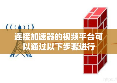 连接加速器的视频平台可以通过以下步骤进行