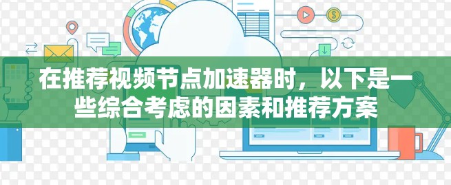 在推荐视频节点加速器时，以下是一些综合考虑的因素和推荐方案