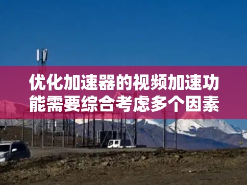 优化加速器的视频加速功能需要综合考虑多个因素,以确保视频处理速度快、质量不会受影响,并且用户体验良好。以下是一个有条理的优化步骤指南 优化加速器的视频加速功能需要综合考虑多个因素,以确保视频处理速度快、质量不会受影响,并且用户体验良好。以下是一个有条理的优化步骤指南