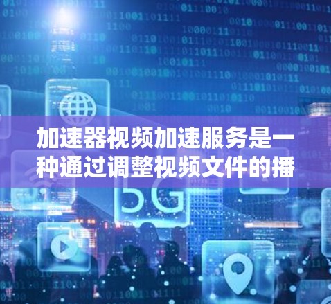 加速器视频加速服务是一种通过调整视频文件的播放速度以适应不同设备显示效果的工具。以下是对该服务的详细总结 加速器视频加速服务是一种通过调整视频文件的播放速度以适应不同设备显示效果的工具。以下是对该服务的详细总结