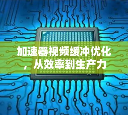 加速器视频缓冲优化，从效率到生产力