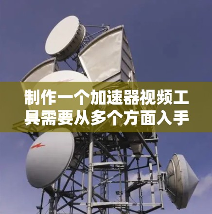 制作一个加速器视频工具需要从多个方面入手，包括功能设计、界面设计、技术实现、用户反馈优化、兼容性和扩展性，以及开发框架选择。以下是逐步的解决方案