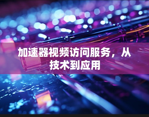 加速器视频访问服务，从技术到应用