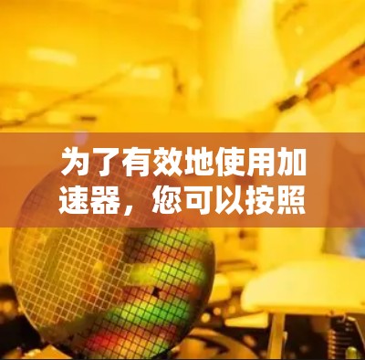 为了有效地使用加速器，您可以按照以下步骤进行