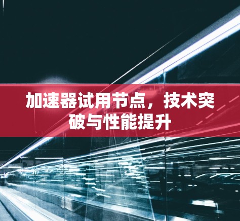 加速器试用节点，技术突破与性能提升