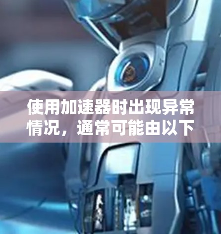 使用加速器时出现异常情况，通常可能由以下原因导致